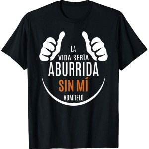 Admitámoslo, la vida sería aburrida sin mí - Camiseta con frase graciosa