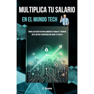 Aumenta tu sueldo en el mundo de la tecnología: Descubre los secretos para cambiar de trabajo y tener éxito en el sector tecnológico que nadie te revela