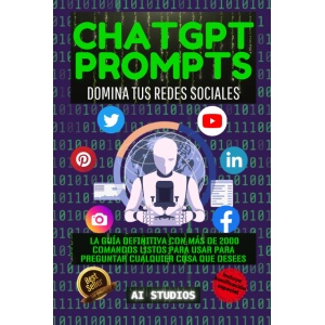 ChatGPT Prompts: Domina tus Redes Sociales. La Guía Definitiva con Más de 2000 Comandos Listos para Utilizar en tus Consultas. Incluye BONUS