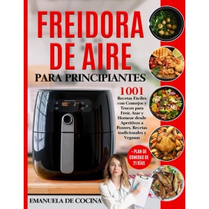 Guía de inicio para la freidora de aire: 1001 recetas fáciles tradicionales y veganas con consejos y trucos para freír, asar y hornear desde aperitivos hasta postres + plan de...